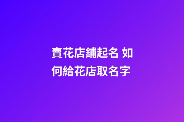 賣花店鋪起名 如何給花店取名字-第1張-店鋪起名-玄機派